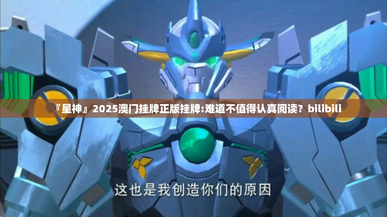 『星神』2025澳门挂牌正版挂牌:难道不值得认真阅读？bilibili