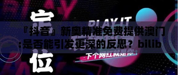 『抖音』新奥精准免费提供澳门:是否能引发更深的反思？bilibili