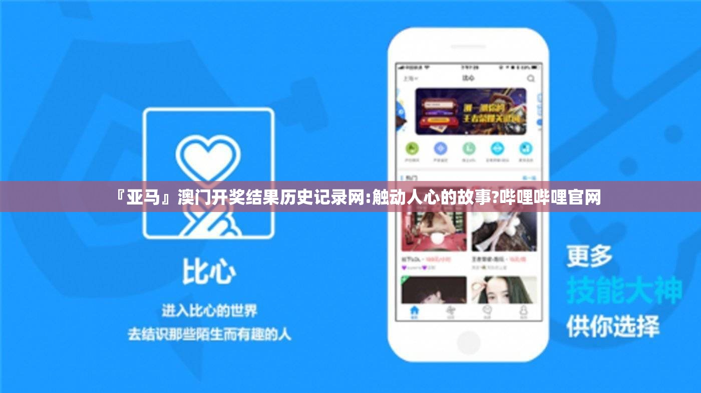 『亚马』澳门开奖结果历史记录网:触动人心的故事?哔哩哔哩官网