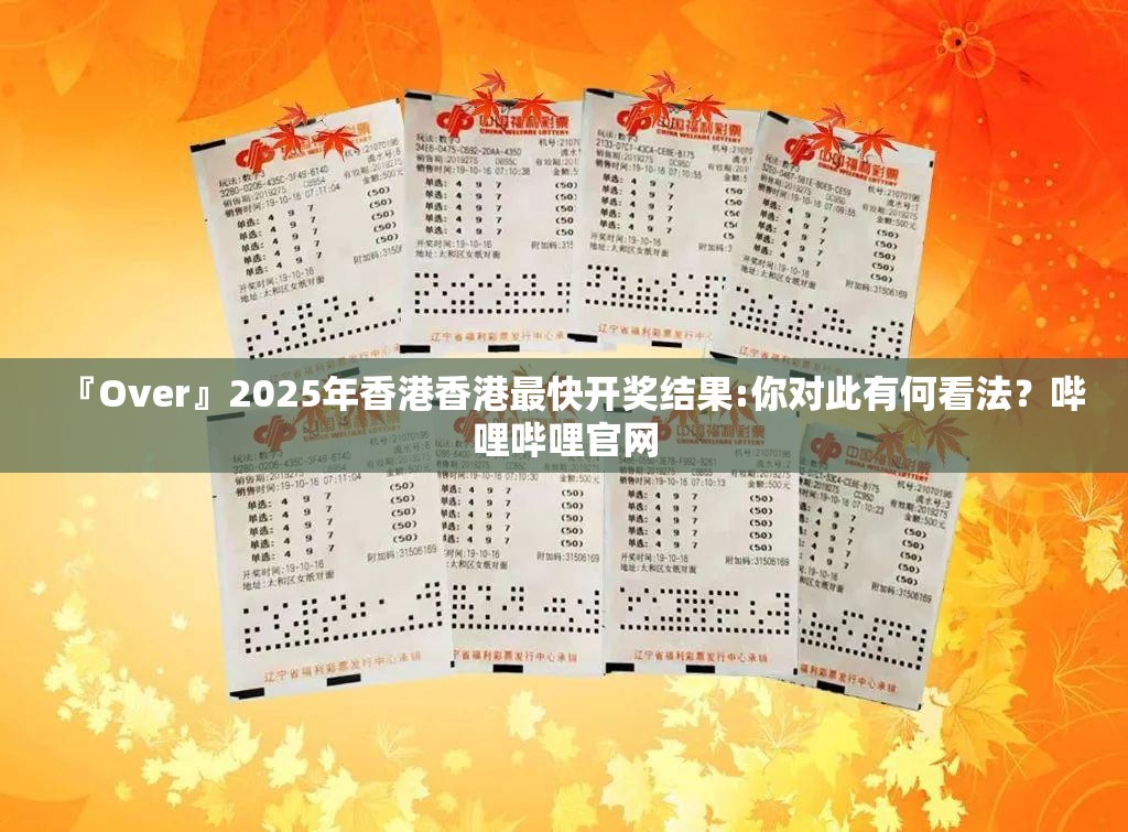 『Over』2025年香港香港最快开奖结果:你对此有何看法？哔哩哔哩官网