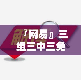 『网易』三组三中三免费公开:最终会给我们带来什么？独特解释落实