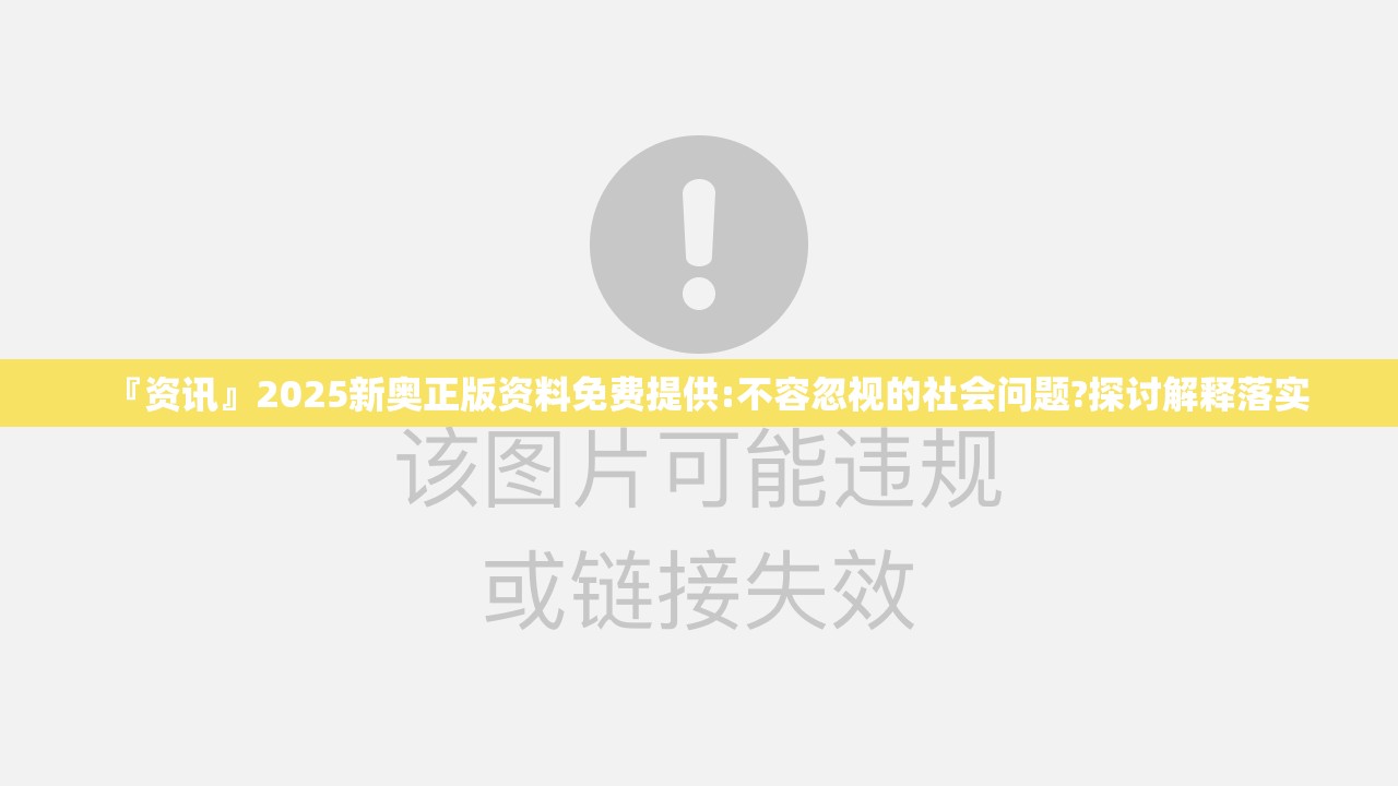 『资讯』2025新奥正版资料免费提供:不容忽视的社会问题?探讨解释落实