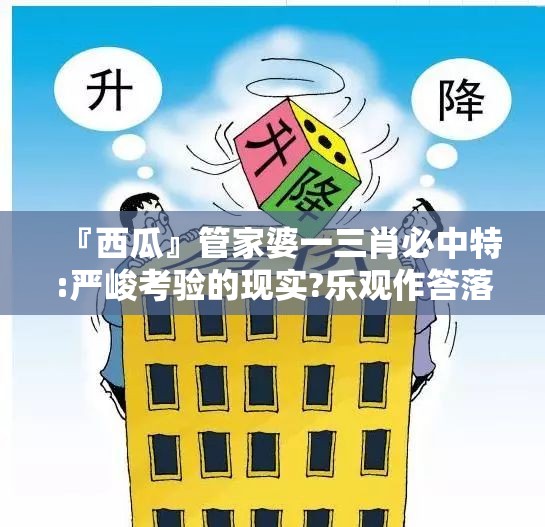 『西瓜』管家婆一三肖必中特:严峻考验的现实?乐观作答落实解释