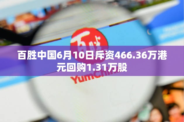 百胜中国6月10日斥资466.36万港元回购1.31万股