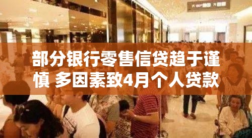 部分银行零售信贷趋于谨慎 多因素致4月个人贷款大幅少增