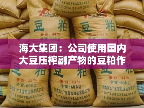 海大集团：公司使用国内大豆压榨副产物的豆粕作为饲料原料，不直接进口大豆