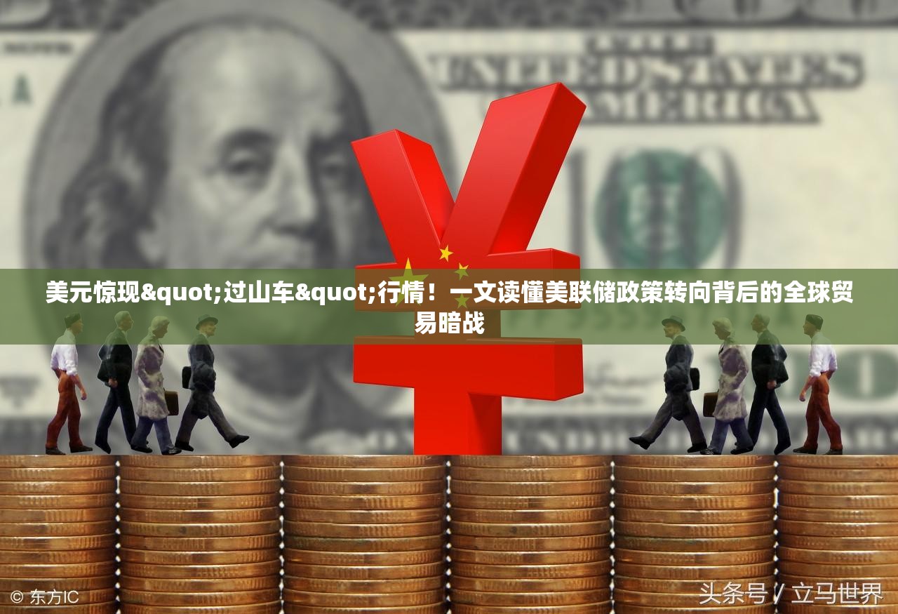 美元惊现"过山车"行情！一文读懂美联储政策转向背后的全球贸易暗战