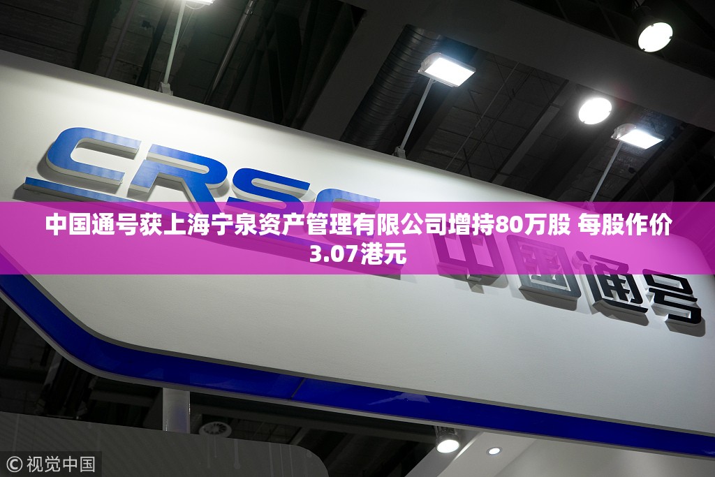 中国通号获上海宁泉资产管理有限公司增持80万股 每股作价3.07港元