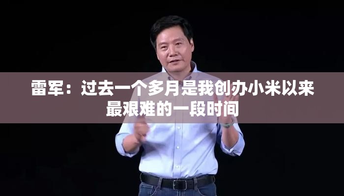 雷军：过去一个多月是我创办小米以来最艰难的一段时间