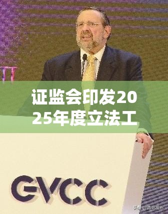 证监会印发2025年度立法工作计划 加强重点领域监管 证券基金投资咨询业务管理办法》等有望年内出台