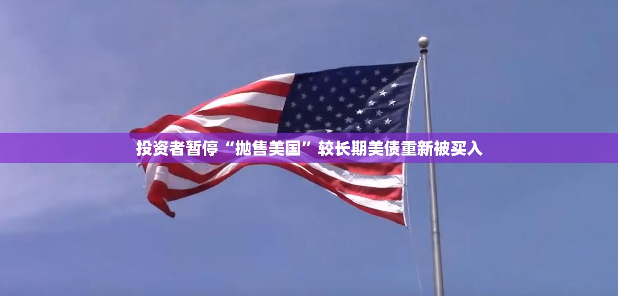 投资者暂停“抛售美国”较长期美债重新被买入