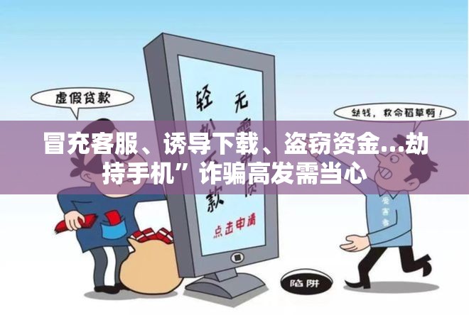 冒充客服、诱导下载、盗窃资金…劫持手机”诈骗高发需当心