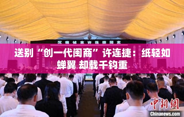 送别“创一代闽商”许连捷：纸轻如蝉翼 却载千钧重