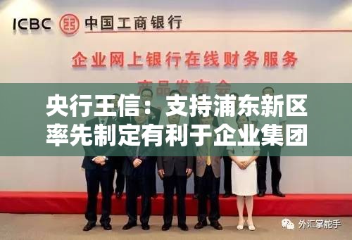 央行王信：支持浦东新区率先制定有利于企业集团财资中心集聚的财政人才等扶持政策