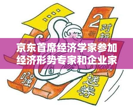 京东首席经济学家参加经济形势专家和企业家座谈会
