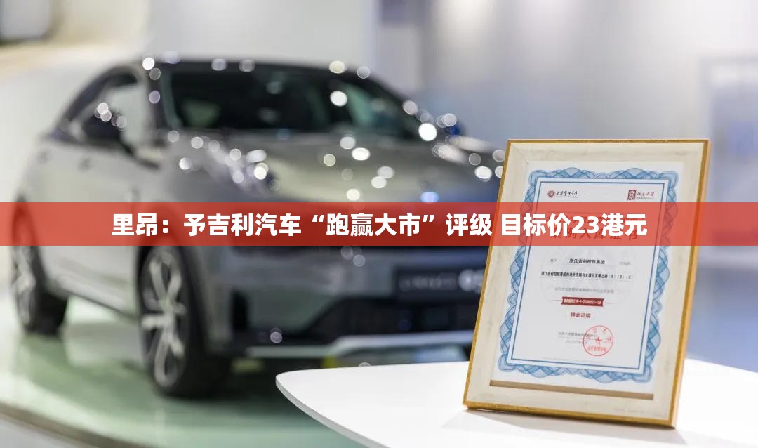 里昂：予吉利汽车“跑赢大市”评级 目标价23港元