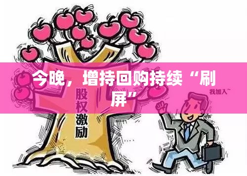 今晚，增持回购持续“刷屏”