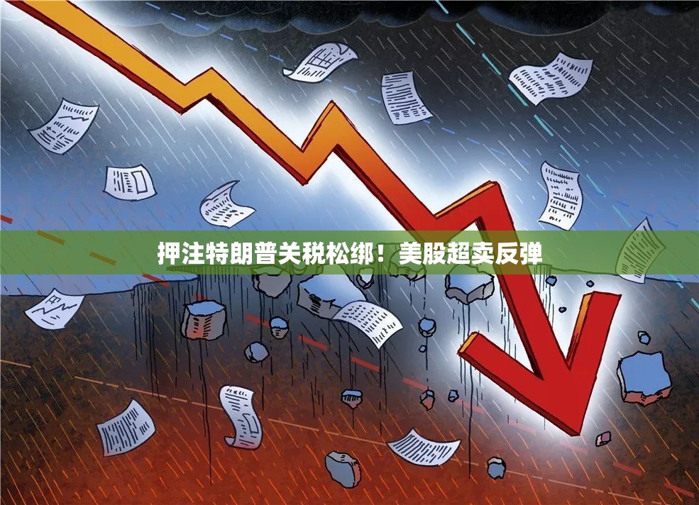 押注特朗普关税松绑！美股超卖反弹