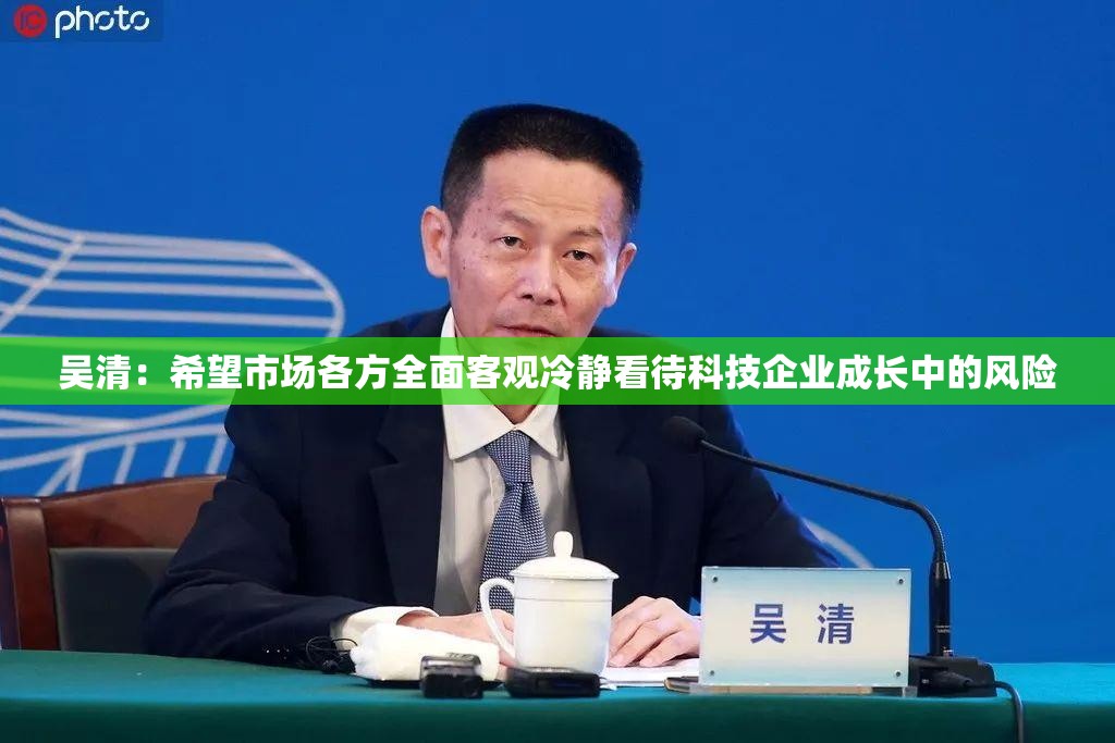 吴清：希望市场各方全面客观冷静看待科技企业成长中的风险