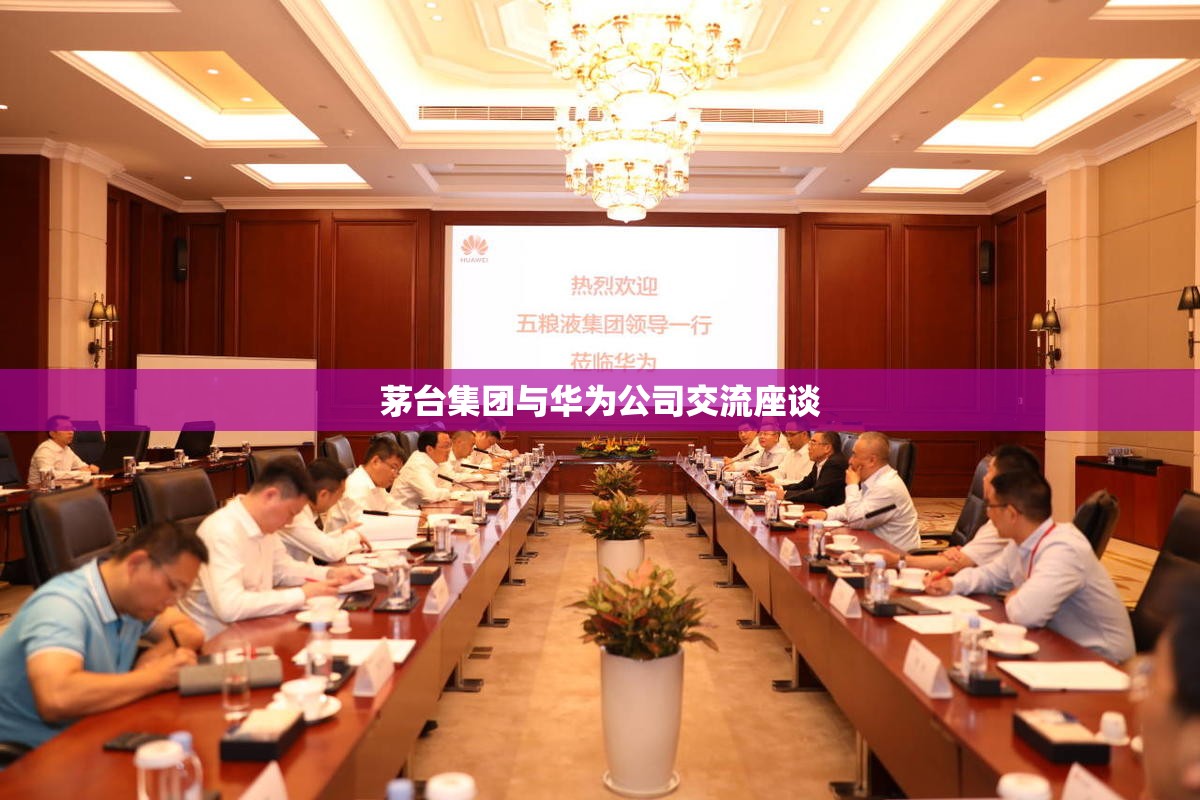 茅台集团与华为公司交流座谈