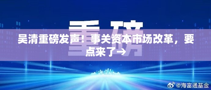 吴清重磅发声！事关资本市场改革，要点来了→