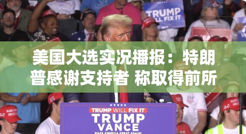 美国大选实况播报：特朗普感谢支持者 称取得前所未有的胜利